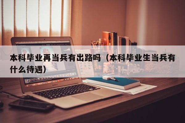 本科毕业再当兵有出路吗（本科毕业生当兵有什么待遇）