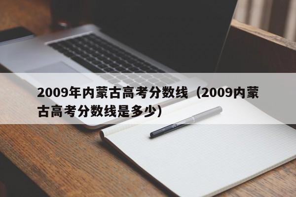 2009年内蒙古高考分数线（2009内蒙古高考分数线是多少）
