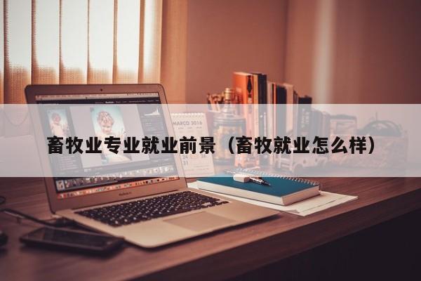 畜牧业专业就业前景（畜牧就业怎么样）