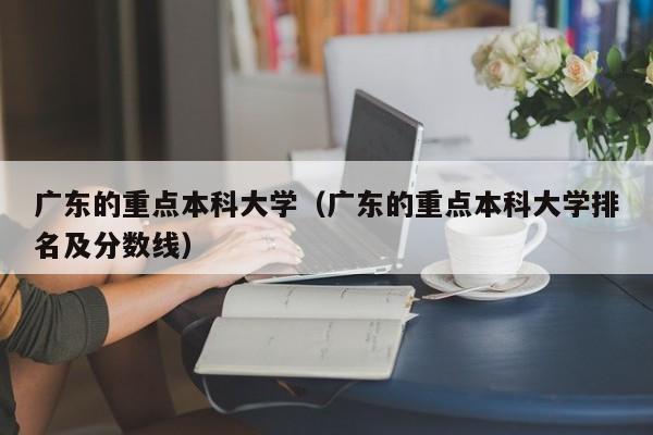 广东的重点本科大学（广东的重点本科大学排名及分数线）