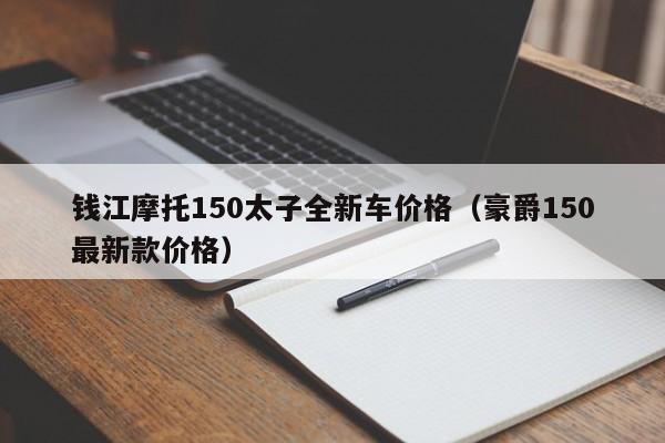 钱江摩托150太子全新车价格（豪爵150最新款价格）