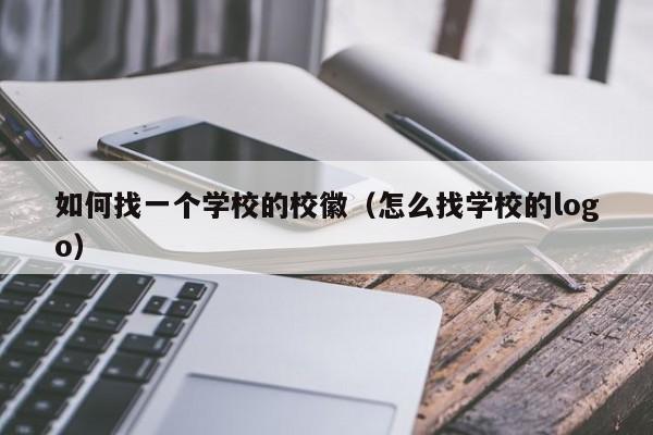 如何找一个学校的校徽（怎么找学校的logo）