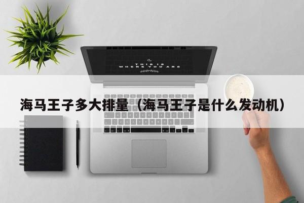 海马王子多大排量（海马王子是什么发动机）