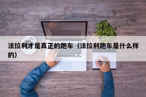 法拉利才是真正的跑车（法拉利跑车是什么样的）