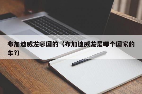 布加迪威龙哪国的（布加迪威龙是哪个国家的车?）