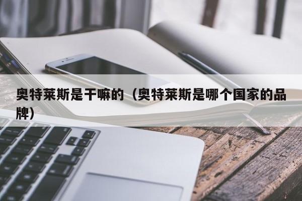 奥特莱斯是干嘛的（奥特莱斯是哪个国家的品牌）