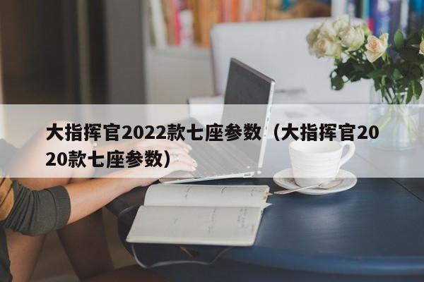大指挥官2022款七座参数（大指挥官2020款七座参数）