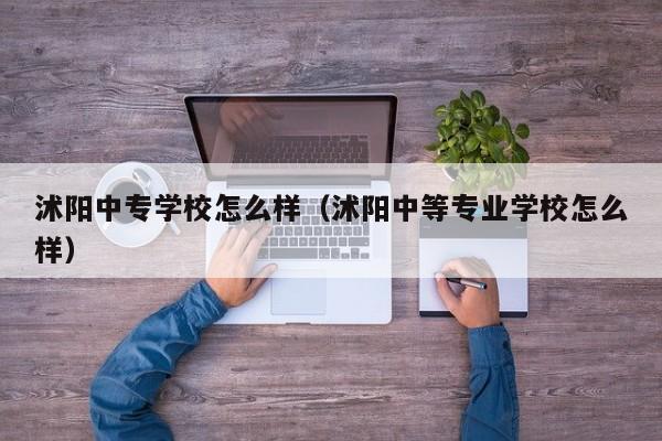 沭阳中专学校怎么样（沭阳中等专业学校怎么样）