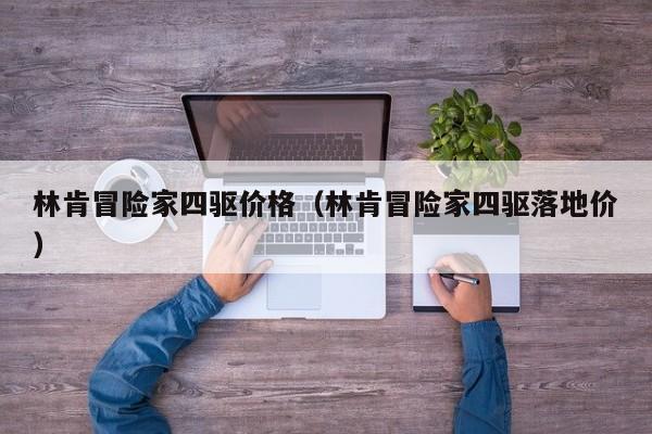 林肯冒险家四驱价格（林肯冒险家四驱落地价）